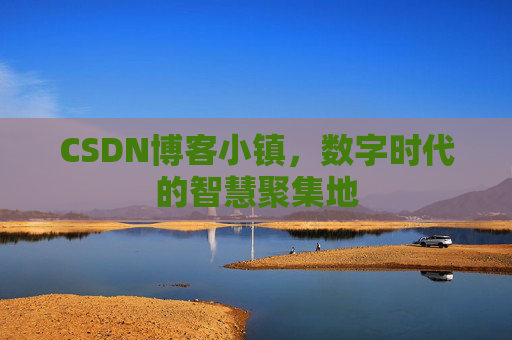 CSDN博客小镇,数字时代的智慧聚集地 CSDN博客小镇,数字时代的智慧聚集地